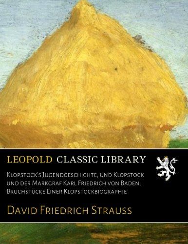 Klopstock's Jugendgeschichte, und Klopstock und der Markgraf Karl Friedrich von Baden; Bruchstücke Einer Klopstockbiographie (German Edition)
