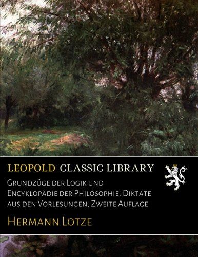 Grundzüge der Logik und Encyklopädie der Philosophie; Diktate aus den Vorlesungen, Zweite Auflage (German Edition)