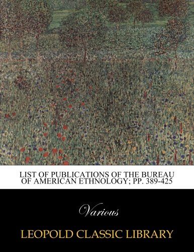 List of publications of the Bureau of American Ethnology; pp. 389-425