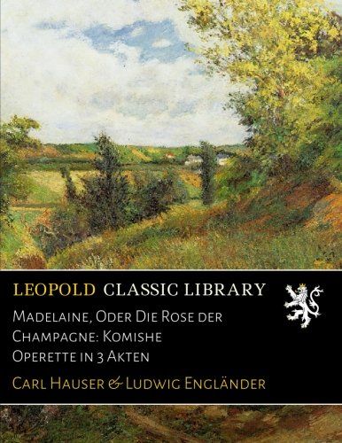 Madelaine, Oder Die Rose der Champagne: Komishe Operette in 3 Akten (German Edition)
