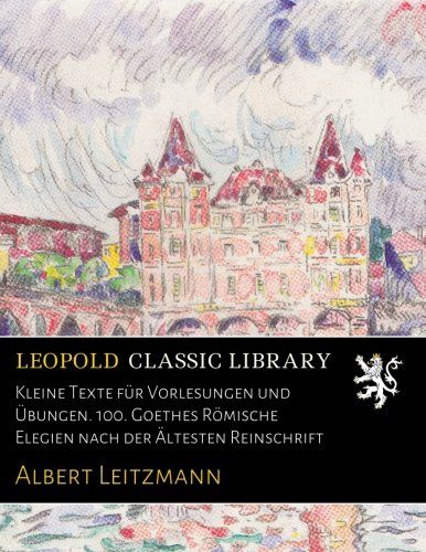 Kleine Texte für Vorlesungen und Übungen. 100. Goethes Römische Elegien nach der Ältesten Reinschrift (German Edition)
