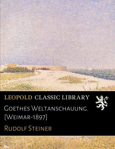 Goethes Weltanschauung. [Weimar-1897] (German Edition)