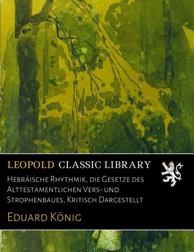 Hebräische Rhythmik, die Gesetze des Alttestamentlichen Vers- und Strophenbaues, Kritisch Dargestellt (German Edition)
