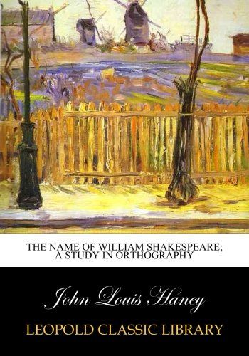 The name of William Shakespeare; a study in orthography