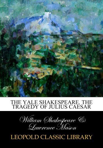 The Yale Shakespeare. The tragedy of Julius Caesar