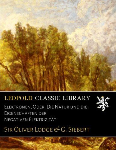 Elektronen, Oder, Die Natur und die Eigenschaften der Negativen Elektrizität (German Edition)