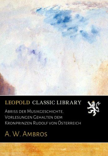 Abriss der Musikgeschichte. Vorlesungen Gehalten dem Kronprinzen Rudolf von Österreich (German Edition)