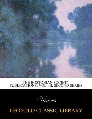 The Bostonian Society Publications; Vol. III, Second series
