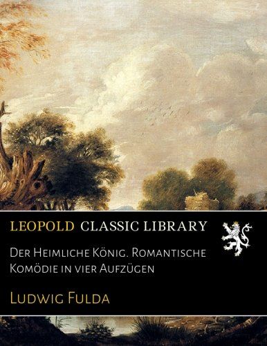 Der Heimliche König. Romantische Komödie in vier Aufzügen (German Edition)