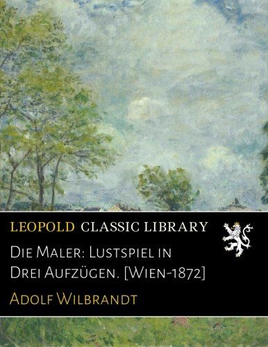 Die Maler: Lustspiel in Drei Aufzügen. [Wien-1872] (German Edition)