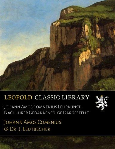 Johann Amos Comnenius Lehrkunst. Nach ihrer Gedankenfolge Dargestellt (German Edition)
