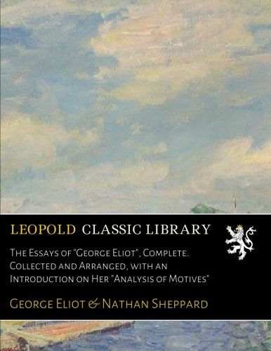The Essays of "George Eliot", Complete. Collected and Arranged, with an Introduction on Her "Analysis of Motives"