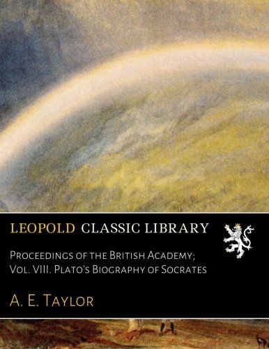 Proceedings of the British Academy; Vol. VIII. Plato's Biography of Socrates