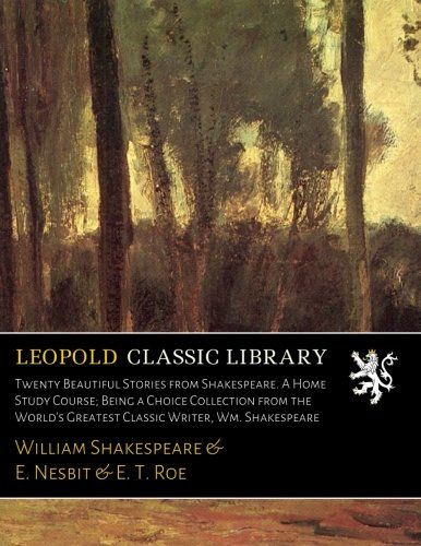 Twenty Beautiful Stories from Shakespeare. A Home Study Course; Being a Choice Collection from the World's Greatest Classic Writer, Wm. Shakespeare