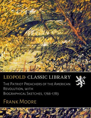 The Patriot Preachers of the American Revolution, with Biographical Sketches, 1766-1783
