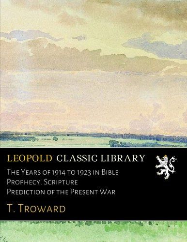 The Years of 1914 to 1923 in Bible Prophecy. Scripture Prediction of the Present War