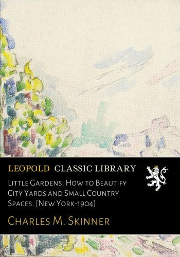 Little Gardens; How to Beautify City Yards and Small Country Spaces. [New York-1904]