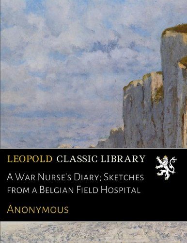 A War Nurse's Diary; Sketches from a Belgian Field Hospital
