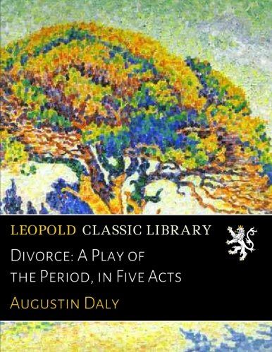 Divorce: A Play of the Period, in Five Acts