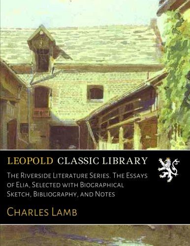 The Riverside Literature Series. The Essays of Elia, Selected with Biographical Sketch, Bibliography, and Notes