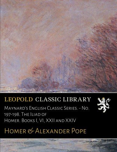 Maynard's English Classic Series. - No. 197-198. The Iliad of Homer. Books I, VI, XXII and XXIV