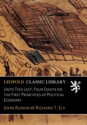 Unto This Last; Four Essays on the First Principles of Political Economy