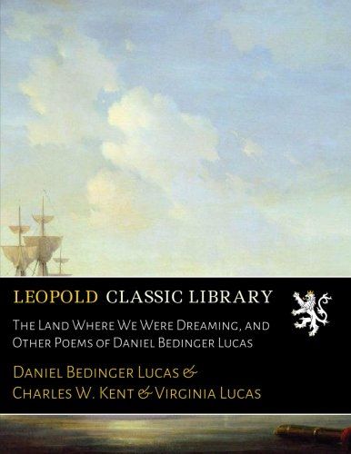 The Land Where We Were Dreaming, and Other Poems of Daniel Bedinger Lucas