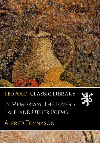 In Memoriam. The Lover's Tale, and Other Poems