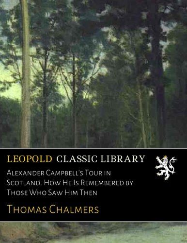 Alexander Campbell's Tour in Scotland. How He Is Remembered by Those Who Saw Him Then