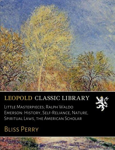 Little Masterpieces; Ralph Waldo Emerson: History, Self-Reliance, Nature, Spiritual Laws, the American Scholar