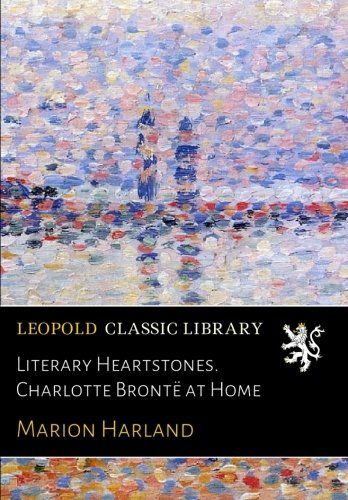 Literary Heartstones. Charlotte Brontë at Home