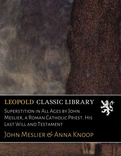 Superstition in All Ages by John Meslier, a Roman Catholic Priest. His Last Will and Testament