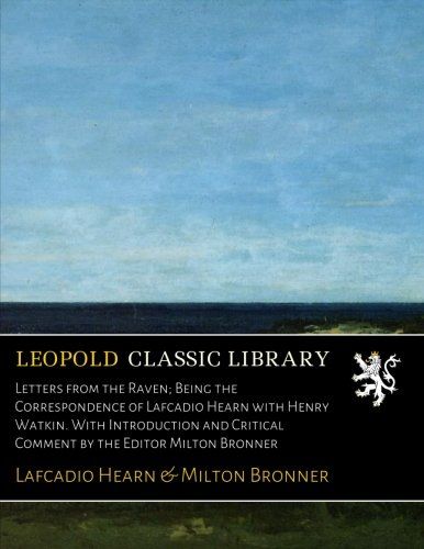 Letters from the Raven; Being the Correspondence of Lafcadio Hearn with Henry Watkin. With Introduction and Critical Comment by the Editor Milton Bronner