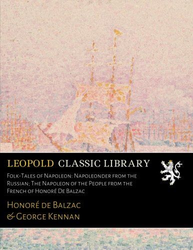 Folk-Tales of Napoleon: Napoleonder from the Russian; The Napoleon of the People from the French of Honoré De Balzac (French Edition)