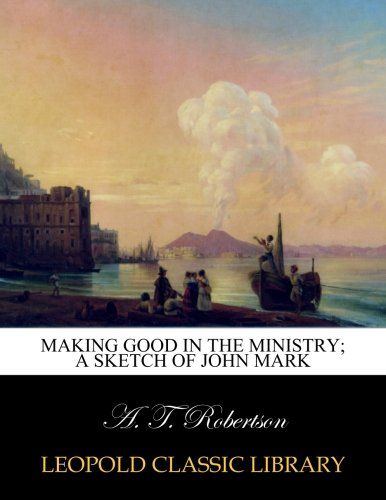 Making good in the ministry; a sketch of John Mark