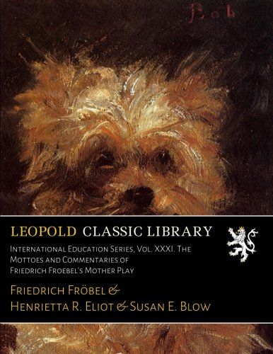International Education Series, Vol. XXXI. The Mottoes and Commentaries of Friedrich Froebel's Mother Play