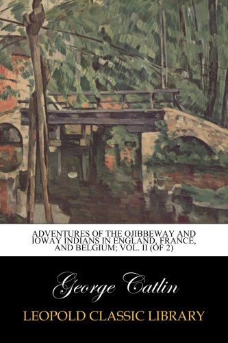 Adventures of the Ojibbeway and Ioway Indians in England, France, and Belgium; Vol. II (of 2)