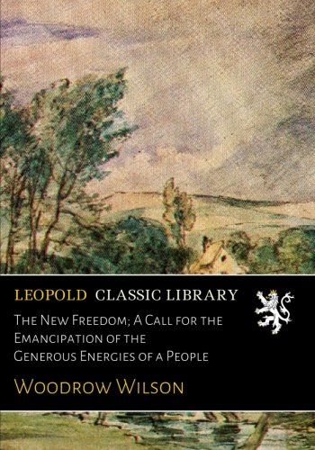 The New Freedom; A Call for the Emancipation of the Generous Energies of a People