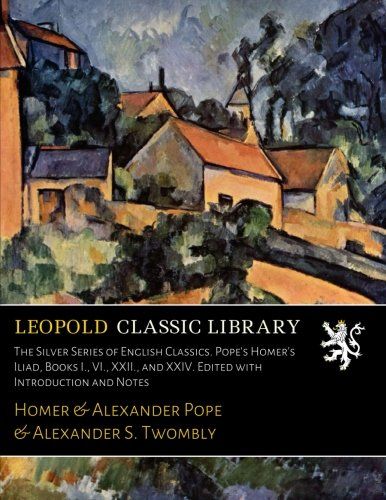 The Silver Series of English Classics. Pope's Homer's Iliad, Books I., VI., XXII., and XXIV. Edited with Introduction and Notes