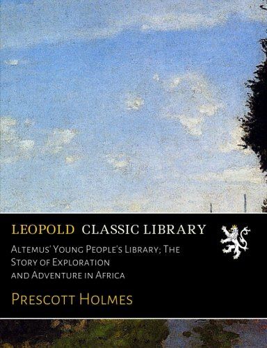 Altemus' Young People's Library; The Story of Exploration and Adventure in Africa