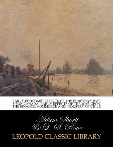 Early economic effects of the European war upon Canada; Early effects of the war upon the finance, commerce and industry of chile