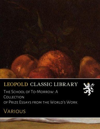 The School of To-Morrow: A Collection of Prize Essays from the World's Work