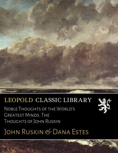 Noble Thoughts of the World's Greatest Minds. The Thoughts of John Ruskin