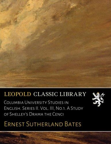 Columbia University Studies in English. Series II. Vol. III, No.1. A Study of Shelley's Drama the Cenci