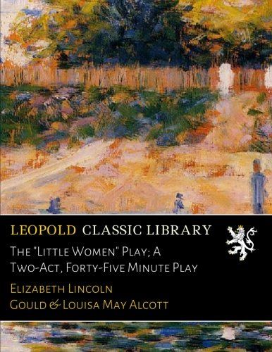The "Little Women" Play; A Two-Act, Forty-Five Minute Play