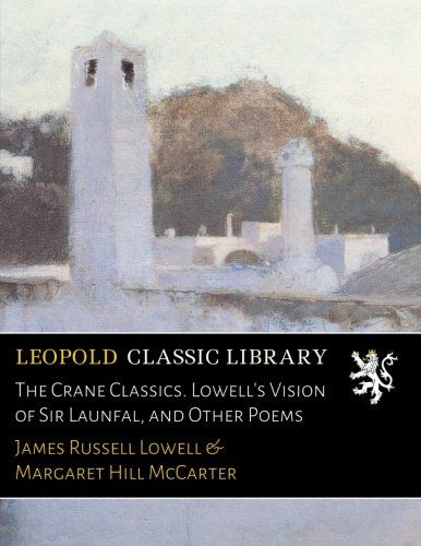 The Crane Classics. Lowell's Vision of Sir Launfal, and Other Poems