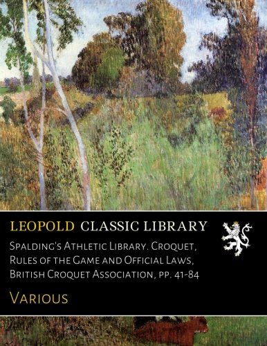 Spalding's Athletic Library. Croquet, Rules of the Game and Official Laws, British Croquet Association, pp. 41-84