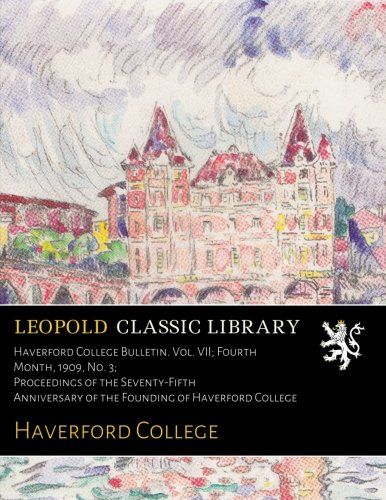 Haverford College Bulletin. Vol. VII; Fourth Month, 1909, No. 3; Proceedings of the Seventy-Fifth Anniversary of the Founding of Haverford College