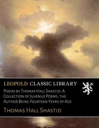 Poems by Thomas Hall Shastid. A Collection of Juvenile Poems, the Author Being Fourteen Years of Age