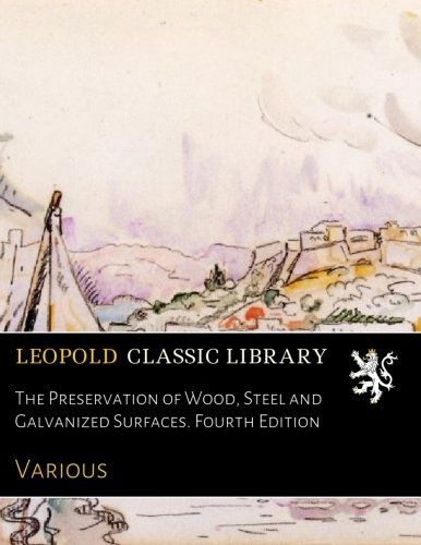 The Preservation of Wood, Steel and Galvanized Surfaces. Fourth Edition